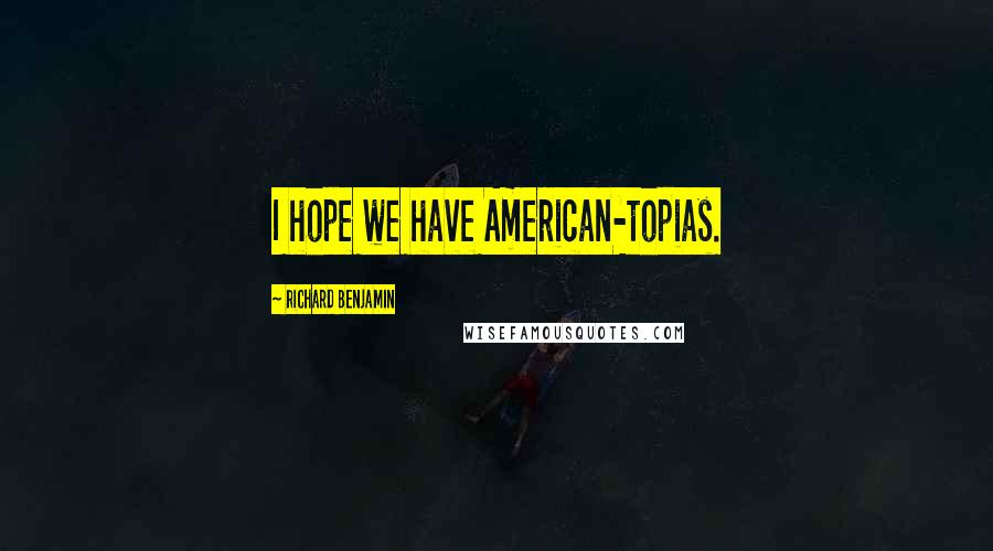 Richard Benjamin Quotes: I hope we have American-topias.