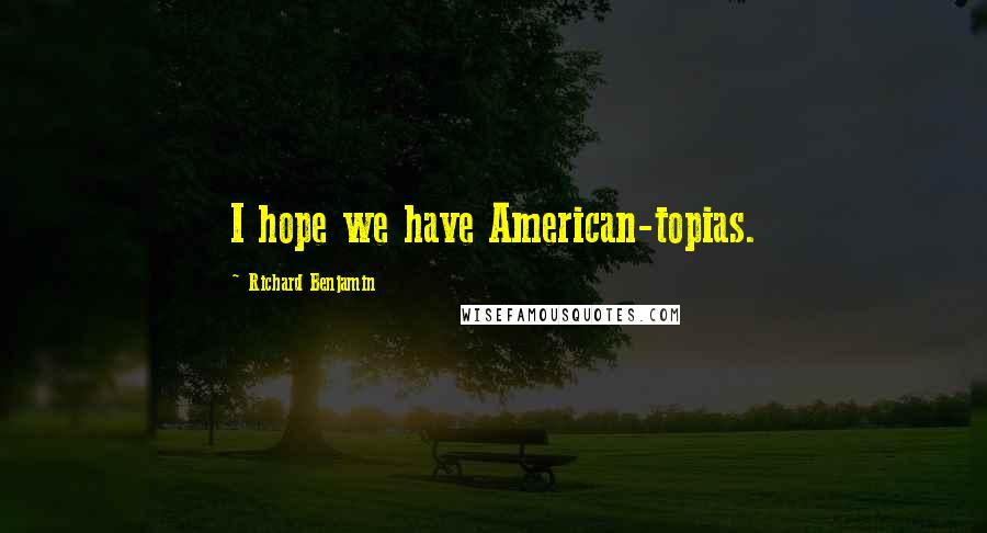 Richard Benjamin Quotes: I hope we have American-topias.