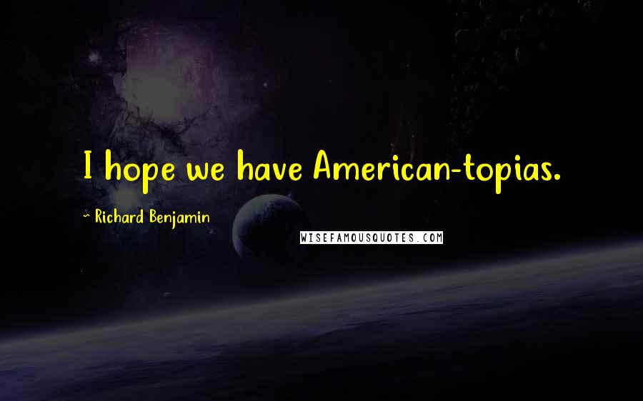 Richard Benjamin Quotes: I hope we have American-topias.