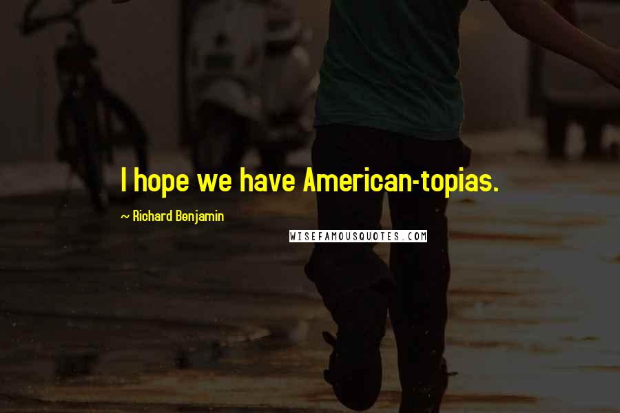 Richard Benjamin Quotes: I hope we have American-topias.