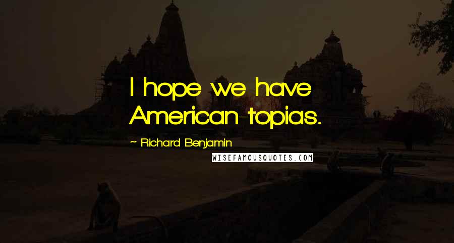 Richard Benjamin Quotes: I hope we have American-topias.