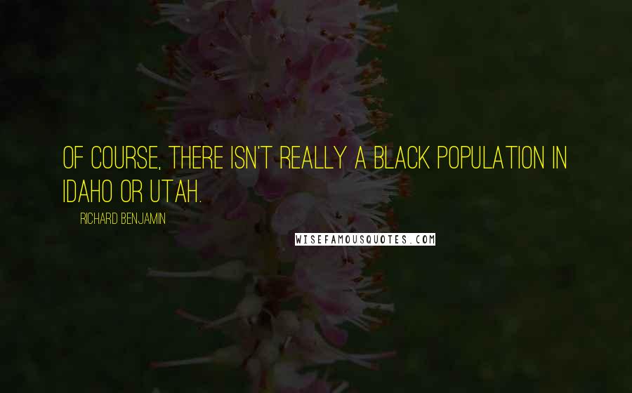 Richard Benjamin Quotes: Of course, there isn't really a black population in Idaho or Utah.