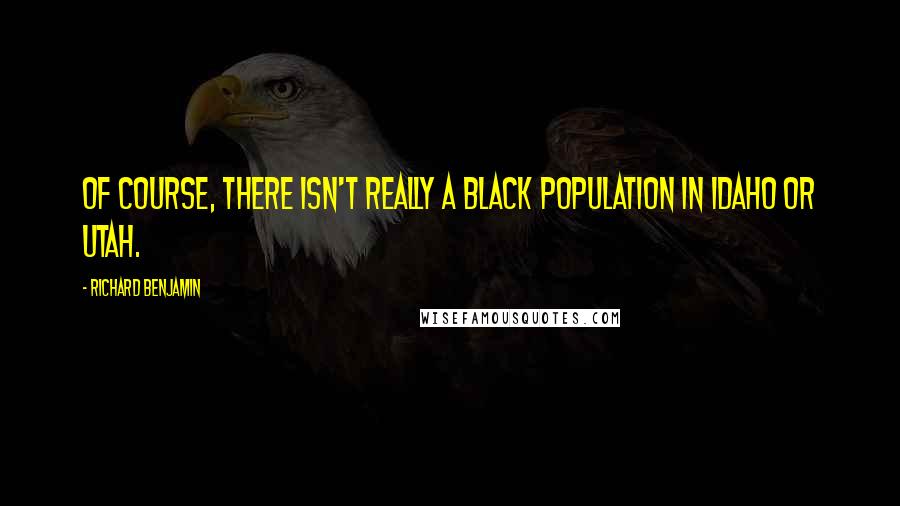 Richard Benjamin Quotes: Of course, there isn't really a black population in Idaho or Utah.