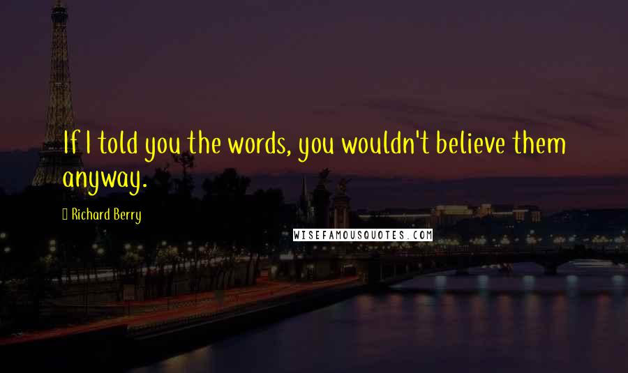 Richard Berry Quotes: If I told you the words, you wouldn't believe them anyway.