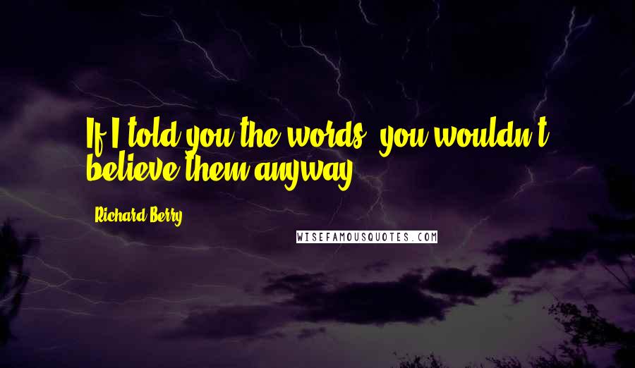 Richard Berry Quotes: If I told you the words, you wouldn't believe them anyway.