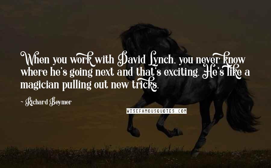 Richard Beymer Quotes: When you work with David Lynch, you never know where he's going next and that's exciting. He's like a magician pulling out new tricks.