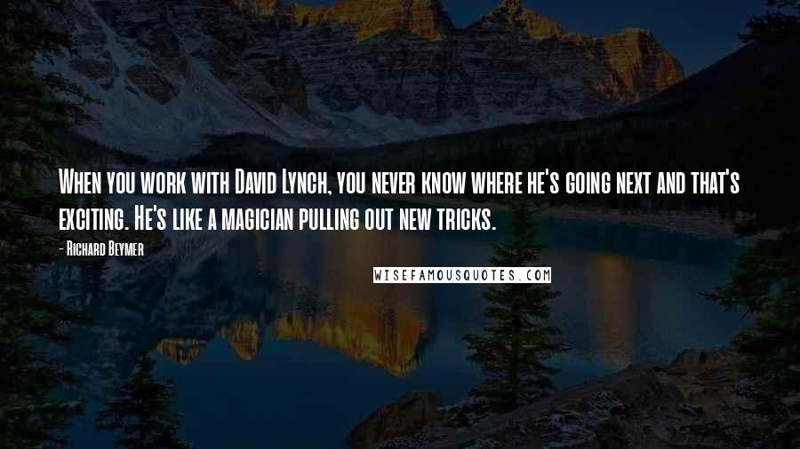 Richard Beymer Quotes: When you work with David Lynch, you never know where he's going next and that's exciting. He's like a magician pulling out new tricks.