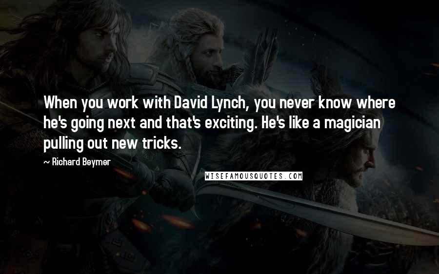 Richard Beymer Quotes: When you work with David Lynch, you never know where he's going next and that's exciting. He's like a magician pulling out new tricks.