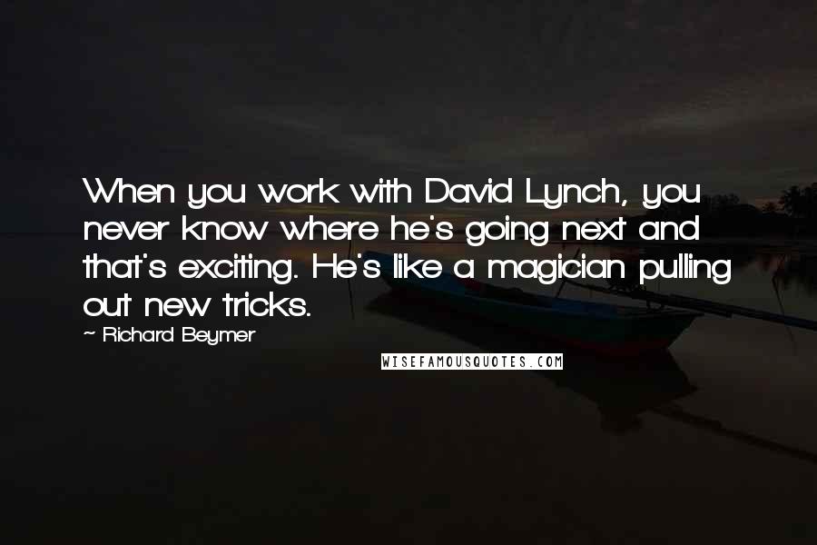 Richard Beymer Quotes: When you work with David Lynch, you never know where he's going next and that's exciting. He's like a magician pulling out new tricks.