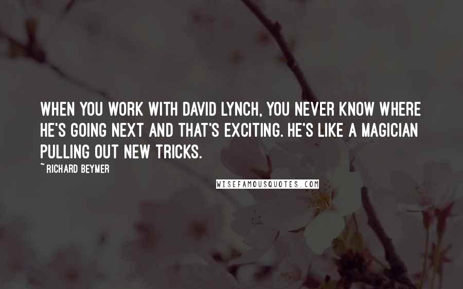 Richard Beymer Quotes: When you work with David Lynch, you never know where he's going next and that's exciting. He's like a magician pulling out new tricks.