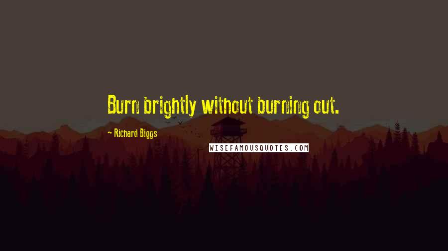 Richard Biggs Quotes: Burn brightly without burning out.