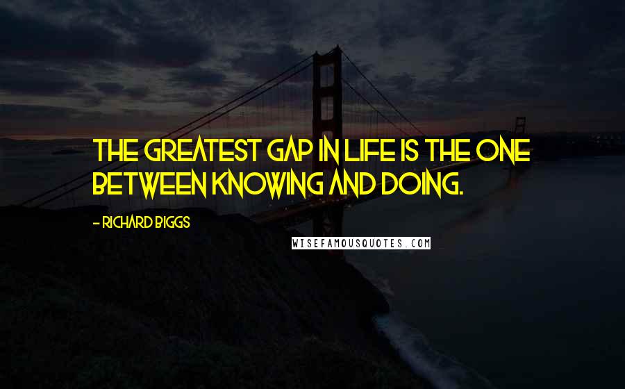 Richard Biggs Quotes: The greatest gap in life is the one between knowing and doing.