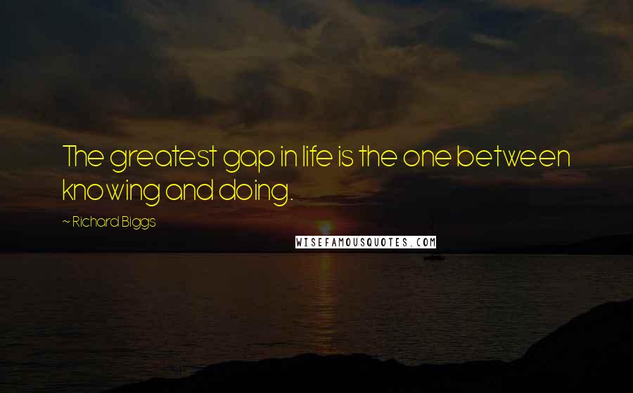 Richard Biggs Quotes: The greatest gap in life is the one between knowing and doing.