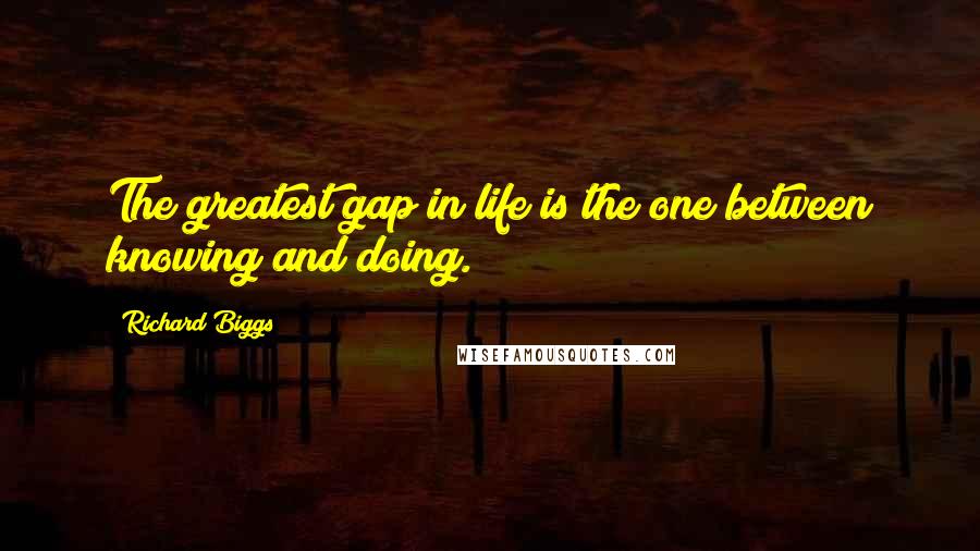 Richard Biggs Quotes: The greatest gap in life is the one between knowing and doing.
