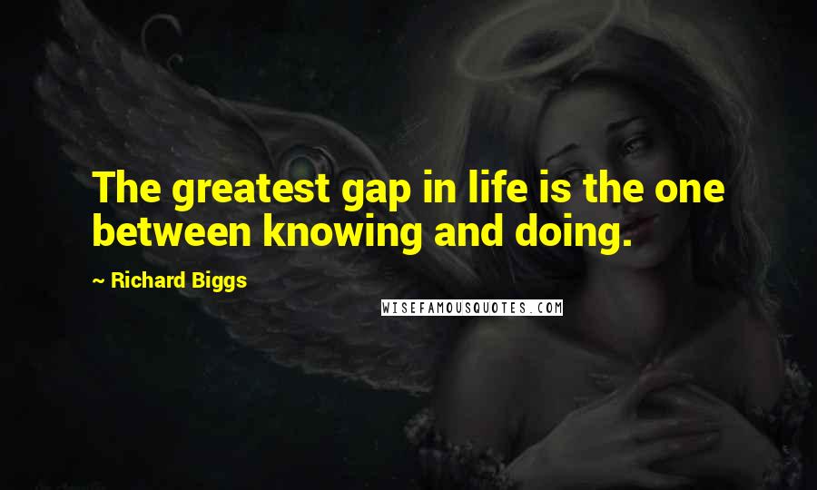 Richard Biggs Quotes: The greatest gap in life is the one between knowing and doing.