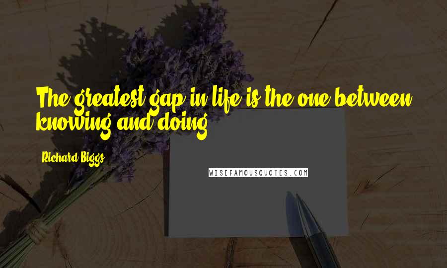 Richard Biggs Quotes: The greatest gap in life is the one between knowing and doing.