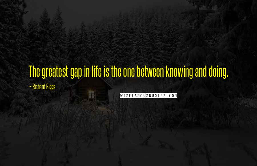 Richard Biggs Quotes: The greatest gap in life is the one between knowing and doing.