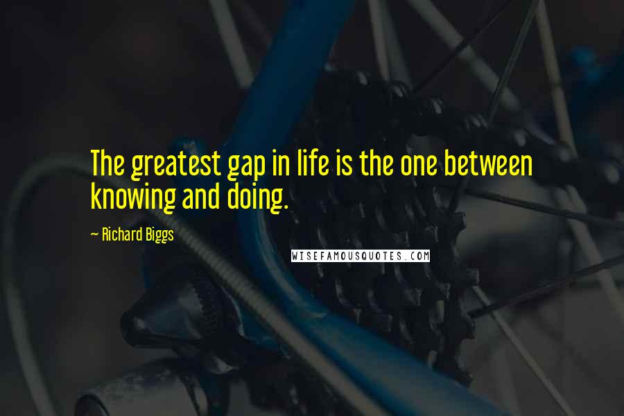Richard Biggs Quotes: The greatest gap in life is the one between knowing and doing.