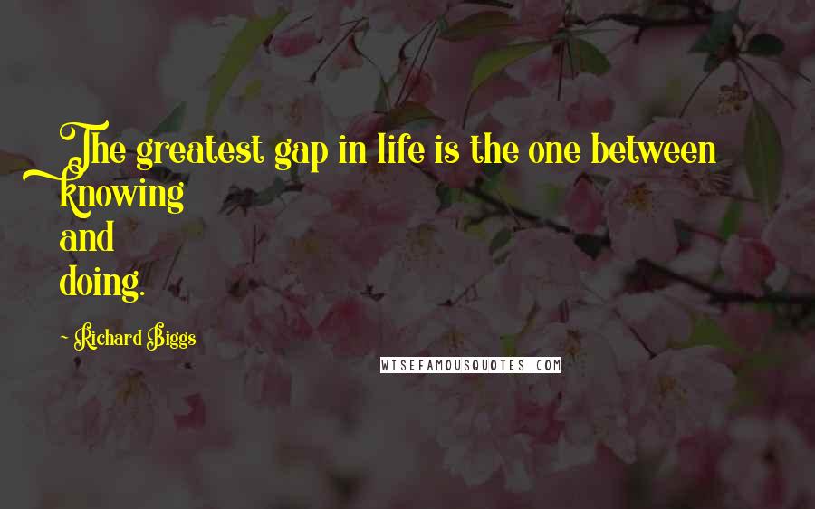 Richard Biggs Quotes: The greatest gap in life is the one between knowing and doing.
