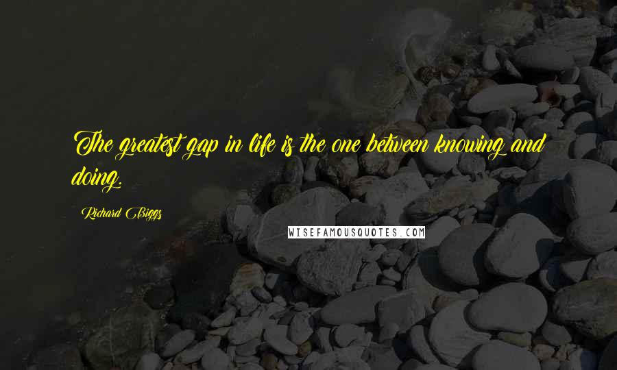 Richard Biggs Quotes: The greatest gap in life is the one between knowing and doing.