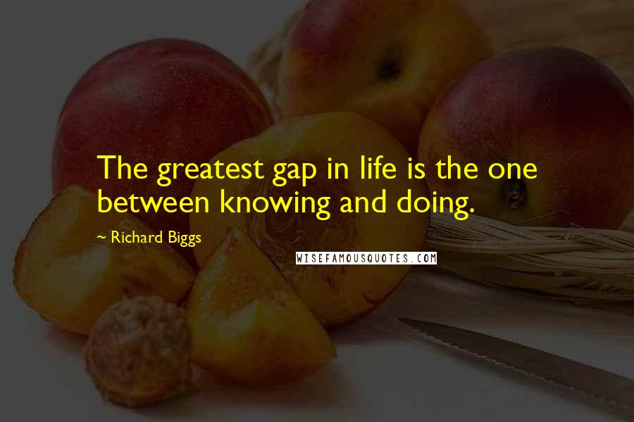 Richard Biggs Quotes: The greatest gap in life is the one between knowing and doing.
