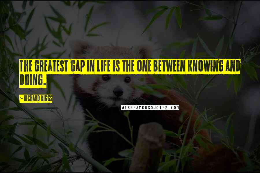 Richard Biggs Quotes: The greatest gap in life is the one between knowing and doing.