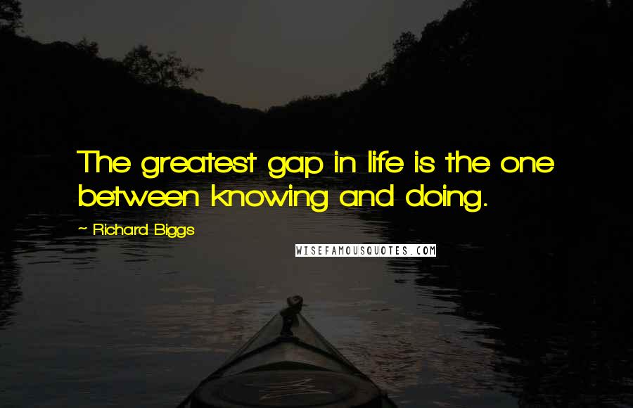 Richard Biggs Quotes: The greatest gap in life is the one between knowing and doing.