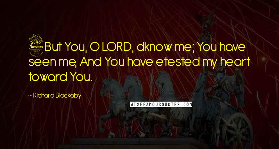 Richard Blackaby Quotes: 3But You, O LORD, dknow me; You have seen me, And You have etested my heart toward You.