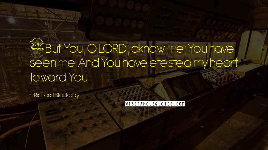 Richard Blackaby Quotes: 3But You, O LORD, dknow me; You have seen me, And You have etested my heart toward You.