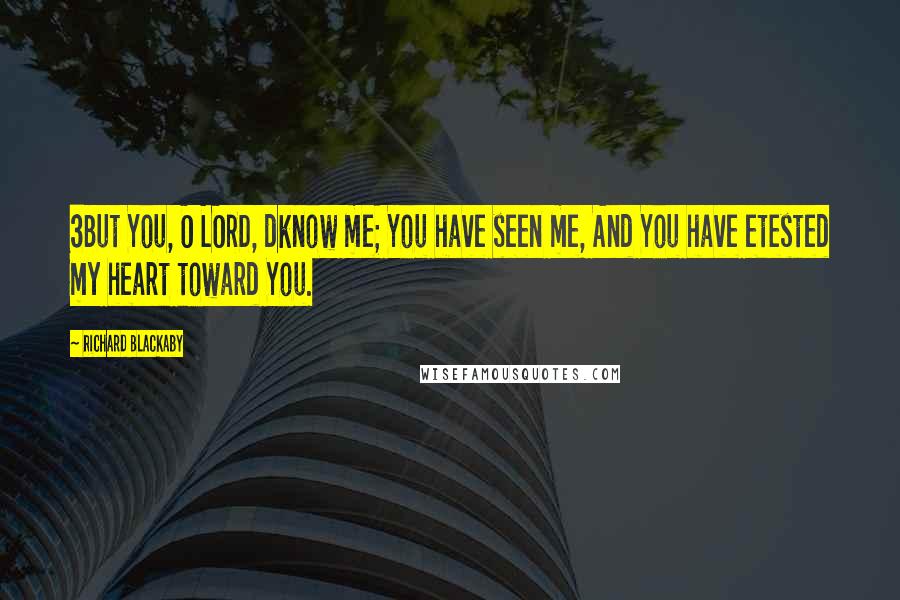 Richard Blackaby Quotes: 3But You, O LORD, dknow me; You have seen me, And You have etested my heart toward You.