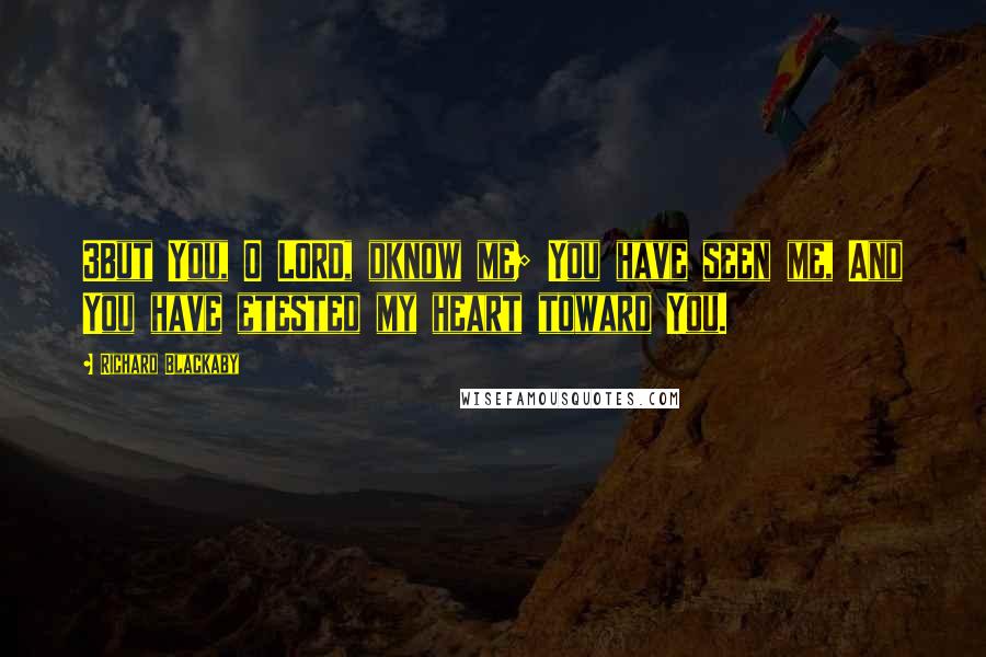 Richard Blackaby Quotes: 3But You, O LORD, dknow me; You have seen me, And You have etested my heart toward You.