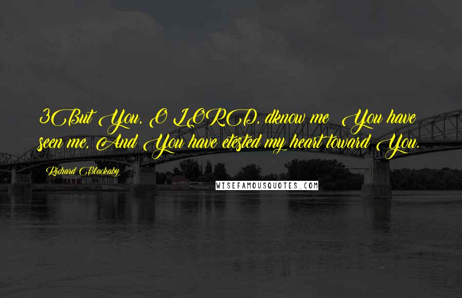 Richard Blackaby Quotes: 3But You, O LORD, dknow me; You have seen me, And You have etested my heart toward You.