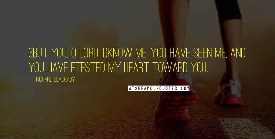 Richard Blackaby Quotes: 3But You, O LORD, dknow me; You have seen me, And You have etested my heart toward You.