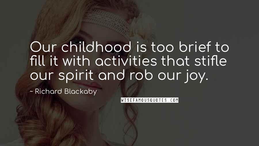 Richard Blackaby Quotes: Our childhood is too brief to fill it with activities that stifle our spirit and rob our joy.