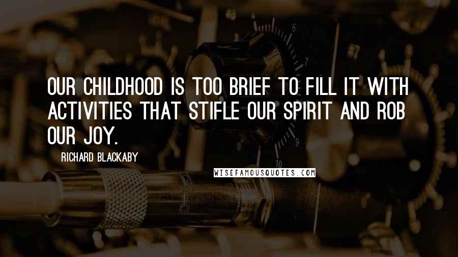 Richard Blackaby Quotes: Our childhood is too brief to fill it with activities that stifle our spirit and rob our joy.