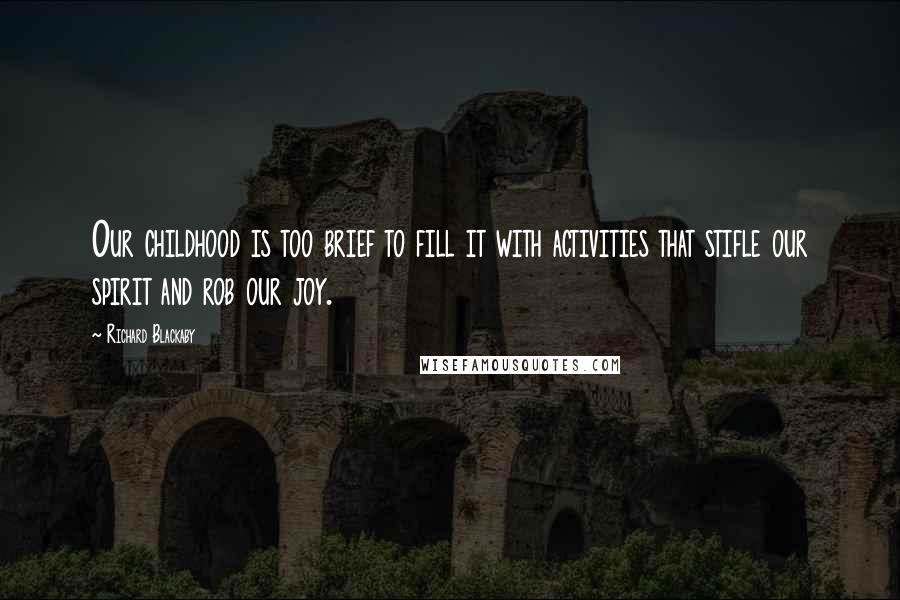 Richard Blackaby Quotes: Our childhood is too brief to fill it with activities that stifle our spirit and rob our joy.