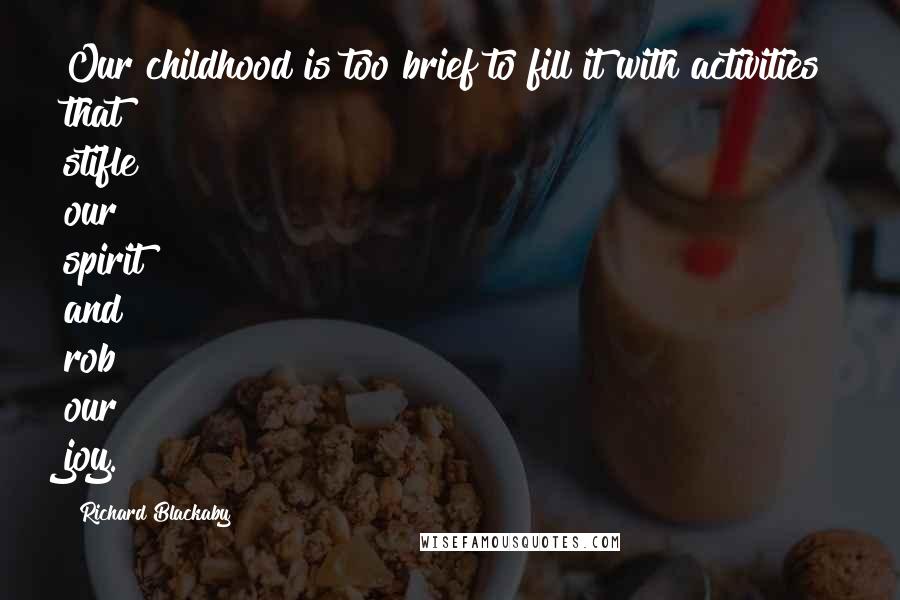 Richard Blackaby Quotes: Our childhood is too brief to fill it with activities that stifle our spirit and rob our joy.