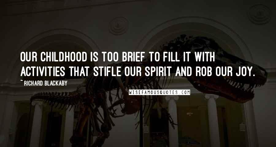 Richard Blackaby Quotes: Our childhood is too brief to fill it with activities that stifle our spirit and rob our joy.