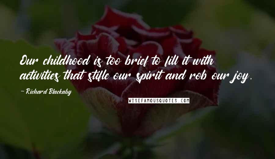 Richard Blackaby Quotes: Our childhood is too brief to fill it with activities that stifle our spirit and rob our joy.