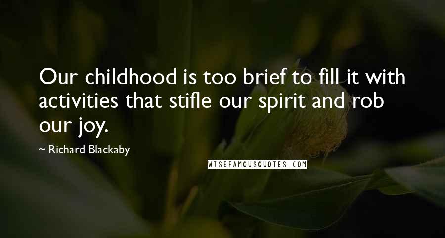 Richard Blackaby Quotes: Our childhood is too brief to fill it with activities that stifle our spirit and rob our joy.