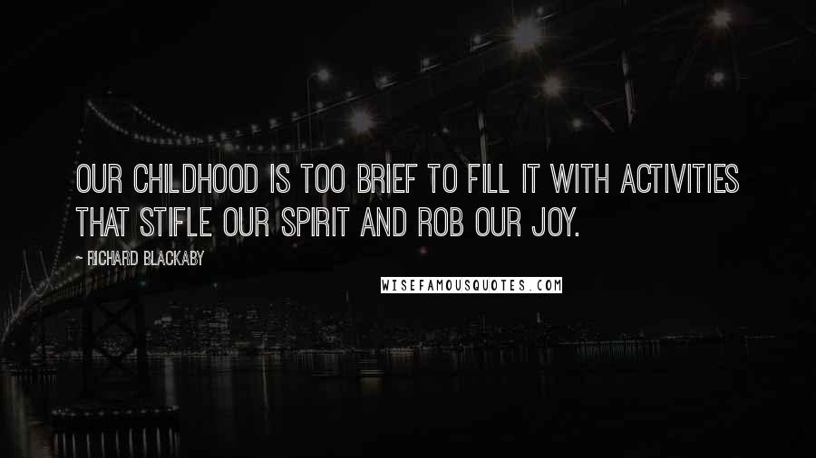 Richard Blackaby Quotes: Our childhood is too brief to fill it with activities that stifle our spirit and rob our joy.