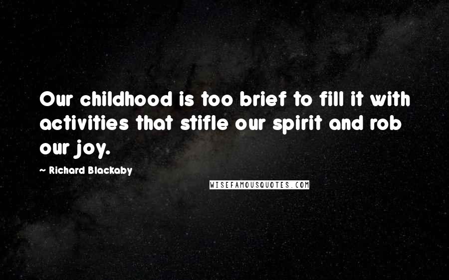 Richard Blackaby Quotes: Our childhood is too brief to fill it with activities that stifle our spirit and rob our joy.