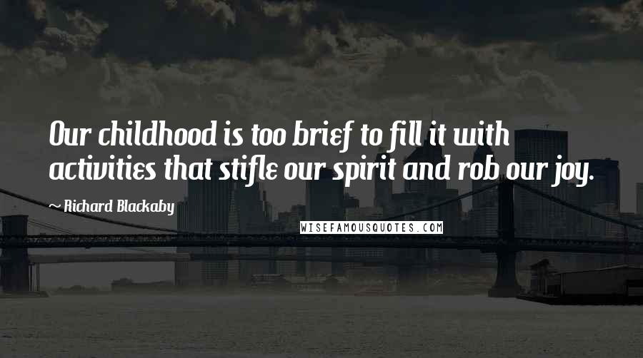 Richard Blackaby Quotes: Our childhood is too brief to fill it with activities that stifle our spirit and rob our joy.