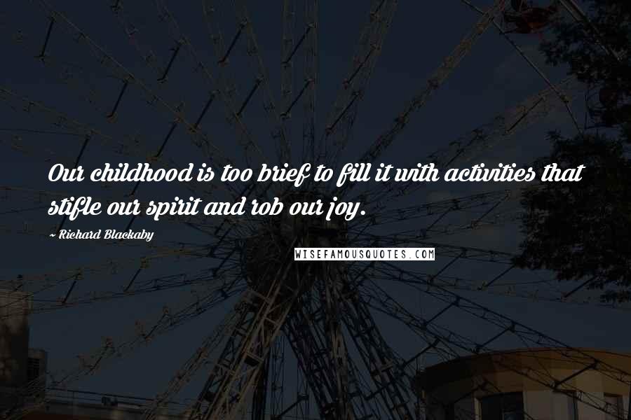 Richard Blackaby Quotes: Our childhood is too brief to fill it with activities that stifle our spirit and rob our joy.