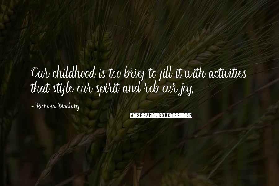 Richard Blackaby Quotes: Our childhood is too brief to fill it with activities that stifle our spirit and rob our joy.