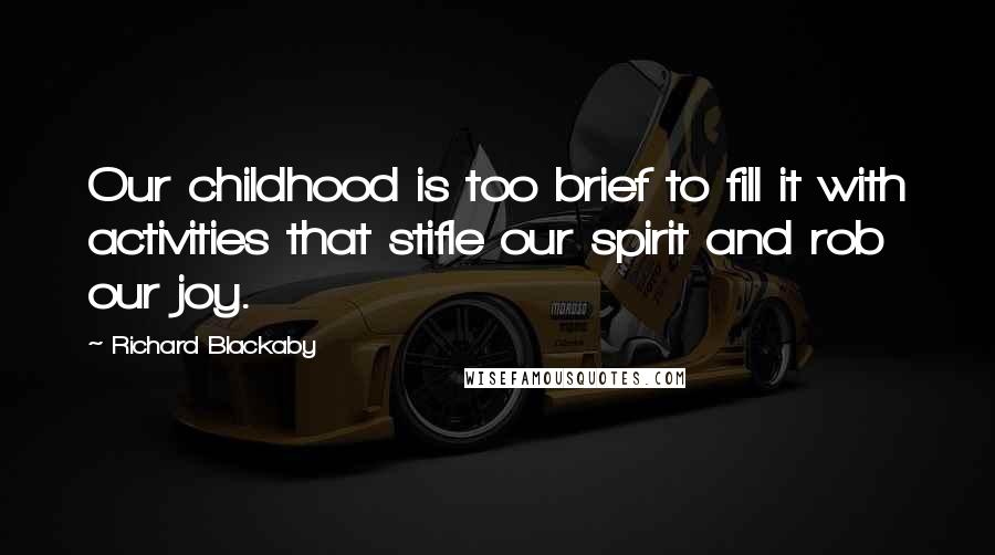 Richard Blackaby Quotes: Our childhood is too brief to fill it with activities that stifle our spirit and rob our joy.