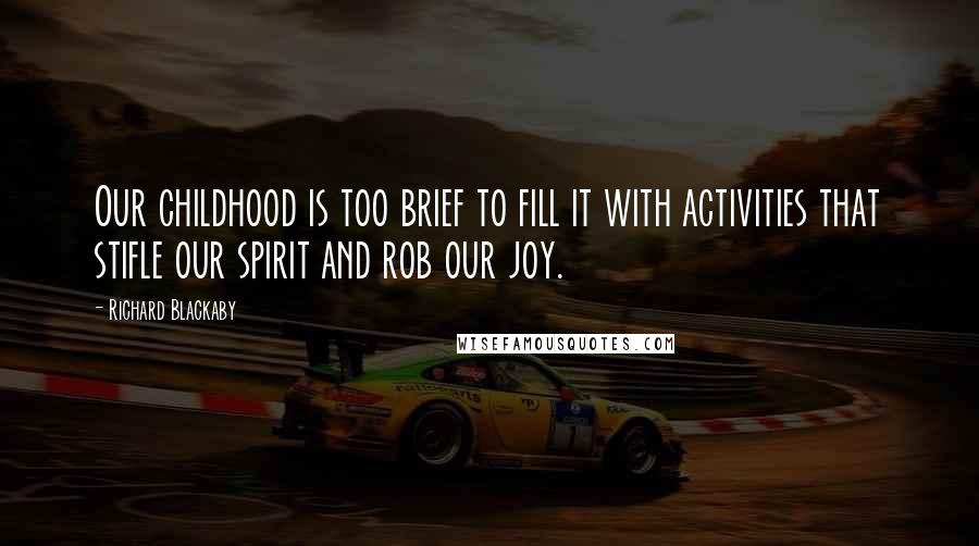 Richard Blackaby Quotes: Our childhood is too brief to fill it with activities that stifle our spirit and rob our joy.