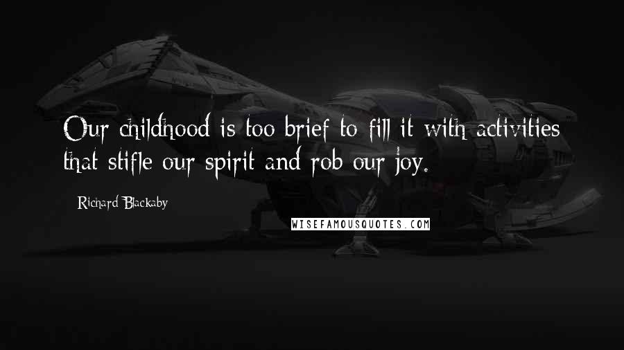 Richard Blackaby Quotes: Our childhood is too brief to fill it with activities that stifle our spirit and rob our joy.