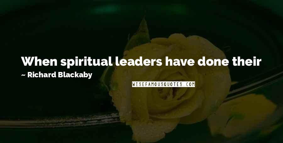 Richard Blackaby Quotes: When spiritual leaders have done their jobs, the people around them have encountered God and obeyed his will.