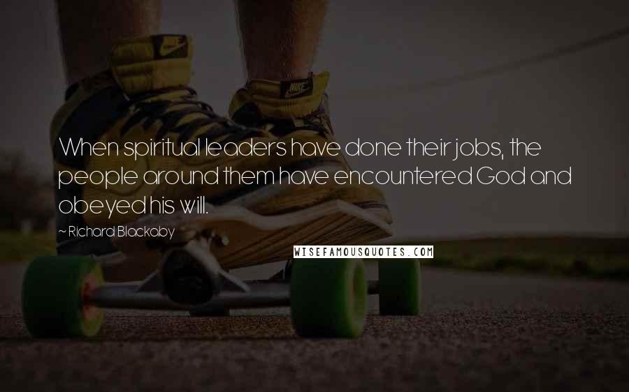 Richard Blackaby Quotes: When spiritual leaders have done their jobs, the people around them have encountered God and obeyed his will.